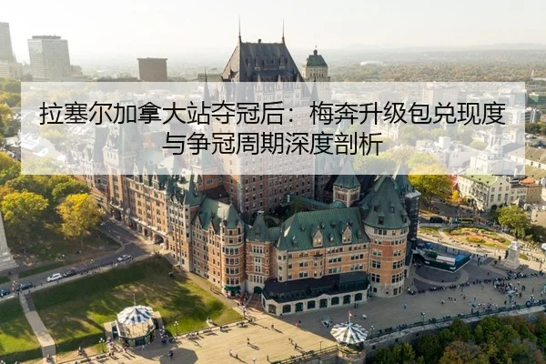 拉塞尔加拿大站夺冠后：梅奔升级包兑现度与争冠周期深度剖析