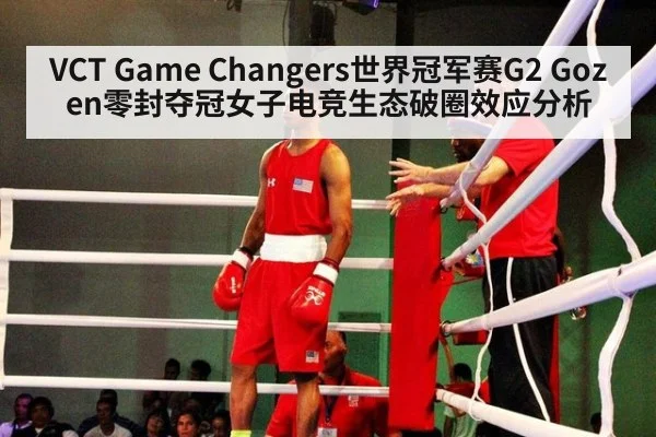 VCT Game Changers世界冠军赛G2 Gozen零封夺冠女子电竞生态破圈效应分析