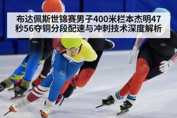 布达佩斯世锦赛男子400米栏本杰明47秒56夺铜分段配速与冲刺技术深度解析