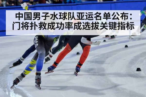 中国男子水球队亚运名单公布：门将扑救成功率成选拔关键指标